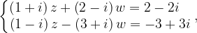 \dpi{120} \left\{\begin{matrix} \left ( 1+i \right )z+\left ( 2-i \right )w=2-2i\; \; \; \\ \left ( 1-i \right )z-\left ( 3+i \right )w=-3+3i \end{matrix}\right.,